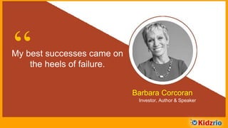 “My best successes came on
the heels of failure.
Barbara Corcoran
Investor, Author & Speaker
 