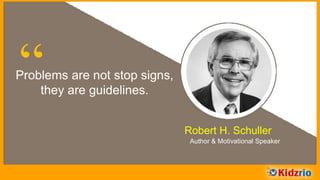 “Problems are not stop signs,
they are guidelines.
Robert H. Schuller
Author & Motivational Speaker
 