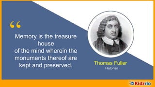 “Memory is the treasure
house of the mind wherein
the monuments thereof are
kept and preserved.
Thomas Fuller
Historian
 