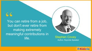 “You can retire from a job,
but don't ever retire from
making extremely
meaningful contributions in
life. Stephen Covey
Author, Keynote Speaker
 