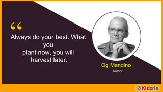 “Always do your best.
What you
plant now, you will
harvest later.
Og Mandino
Author
 