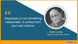 “Happiness is not something
readymade. It comes from
your own actions.
Dalai Lama
Spiritual Leader of the Tibetan
 