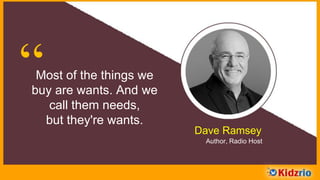 “Most of the things we
buy are wants. And we
call them needs,
but they're wants.
Dave Ramsey
Author, Radio Host
 
