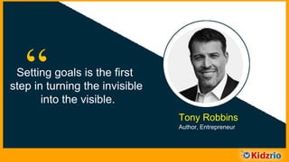 Setting goals is the first
step in turning the invisible
into the visible.
“
Tony Robbins
Author, Entrepreneur
 