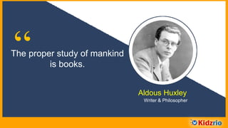 “The proper study of mankind
is books.
Aldous Huxley
Writer & Philosopher
 
