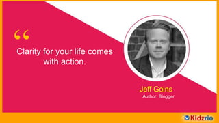“Clarity for your life comes with
action.
Jeff Goins
Author, Blogger
 