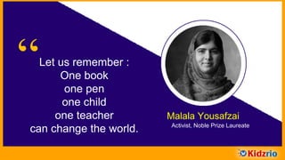 “Let us remember :
One book
One pen
One child
One teacher
can change the world.
Malala Yousafzai
Activist, Noble Prize Laureate
 