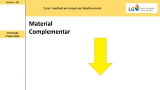 Curso: Feedback em tempos de trabalho remoto
Ilustras - DG
Orientação
Programação
Material
Complementar
 