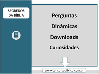 Perguntas
Dinâmicas
Downloads
Curiosidades
www.concursobiblico.com.br
SEGREDOS
DA BÍBLIA
 