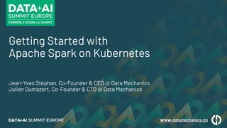 https://www.datamechanics.co
Getting Started with
Apache Spark on Kubernetes
Jean-Yves Stephan, Co-Founder & CEO @ Data Mechanics
Julien Dumazert, Co-Founder & CTO @ Data Mechanics
www.datamechanics.co
 