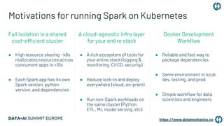 Motivations for running Spark on Kubernetes
● High resource sharing - k8s
reallocates resources across
concurrent apps in ...