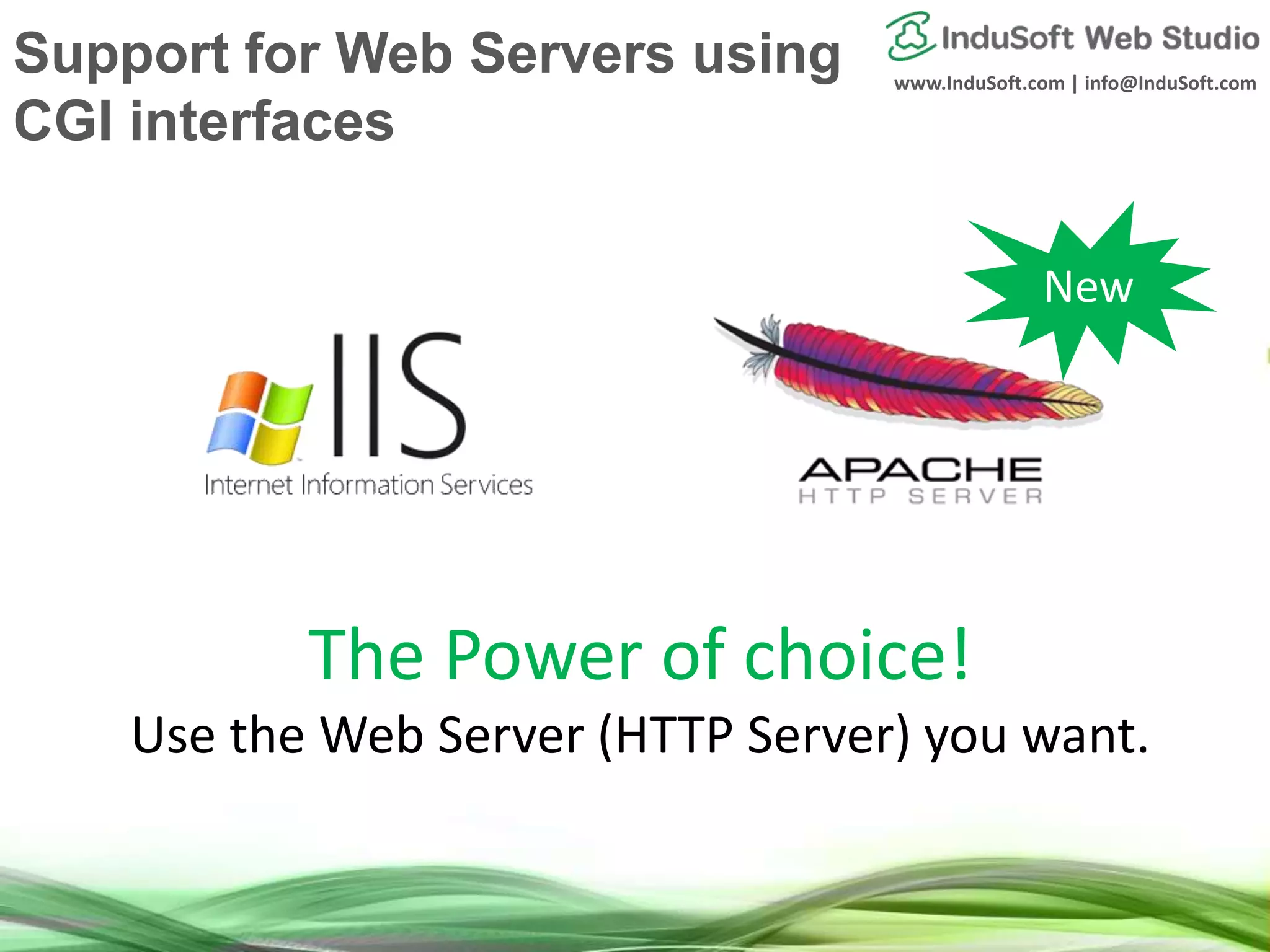 www.InduSoft.com | info@InduSoft.com
New
The Power of choice!
Use the Web Server (HTTP Server) you want.
Support for Web Servers using
CGI interfaces
 