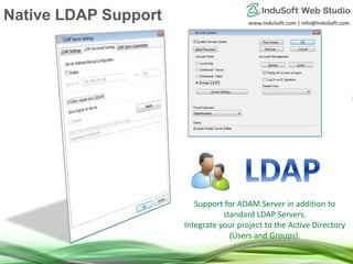 www.InduSoft.com | info@InduSoft.com
Support for ADAM Server in addition to
standard LDAP Servers.
Integrate your project to the Active Directory
(Users and Groups).
Native LDAP Support
 