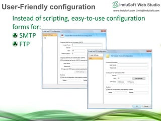 www.InduSoft.com | info@InduSoft.com
Instead of scripting, easy-to-use configuration
forms for:
SMTP
FTP
User-Friendly configuration
 