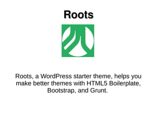 RootsRoots
Roots, a WordPress starter theme, helps you
make better themes with HTML5 Boilerplate,
Bootstrap, and Grunt.
 
