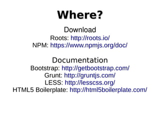 Where?Where?
Download
Roots: http://roots.io/
NPM: https://www.npmjs.org/doc/
Documentation
Bootstrap: http://getbootstrap.com/
Grunt: http://gruntjs.com/
LESS: http://lesscss.org/
HTML5 Boilerplate: http://html5boilerplate.com/
 