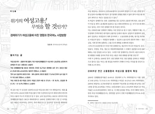 특 집 ❶                                                          여성 취업자는 전년보다 21만1000명이나 감소하여 취업자 수가 3만 1천명 증가
                                                                    한 남성과 비교해볼 때 여성이 경기침체의 영향을 훨씬 더 많이 받아 여성고용 현
                                                                    실이 최악으로 치닫고 있음을 알 수 있다.1

     위기의 여성고용!                                                      즉 똑같이 경제위기로 인한 고용한파를 겪고 있지만 금융위기에 따른 고용 충격
                                                                    이 여성 등 취약 노동계층에 집중되고 있고 회복국면에서도 남, 녀가 다르게 회복
           무엇을 할 것인가?                                               되고 있다는 것이 이번 경제위기의 한 특징인 것이다.
                                                                    이는 1999년 IMF 경제위기 때와는 다른 양상으로 볼 수 있다. 외환위기 때는 국
                                                                    민경제의 주력부대인 대기업과 금융부문 등에서 대규모 실업자가 발생하여 실업
     경제위기가 여성고용에 미친 영향과 한국여노 사업방향                                   율이 상승하고 자영업자가 대폭 증가하여 ▶ 노동유연화 본격화, 대기업 외주화
                                                                    로 비정규직 양산 ▶ 자영업자 영세화 ▶ 임금과 노동조건의 전반적 악화 ▶ 청년
                                                                    실업, 사회 양극화 심화라는 고용구조의 변화를 초래하게 되었다.
                                              임 윤 옥 한국여성노동자회 정책실장
                                                                    그러나 만 10년만에 다시 닥친 이번 경제위기는 정규직이 아니라 비정규직, 임시,
                                                                    일용직, 자영업, 여성, 청년 등 취업취약계층에게 그 피해가 집중됨으로써 IMF
                                                                    때와는 다른 양상을 보이고 있다. 그러면 이번 경제위기는 한국의 고용구조에 어
     들어가는 글                                                         떤 변화를 초래할 것이며 특히 여성 고용은 어떤 변화를 맞이할 것인가?
                                                                    이에 이 글에서는 2009년 한국 고용 동향과 여성 고용 동향을 살펴보고 벼랑끝
     ‘여성고용 최악… 금융위기에 집중타, 작년 여성비경제활동인구 사상 최대 1,042만명, 6년만에 여        으로 몰리고 있는 여성 고용 현실을 타파하기 위해서 우리는 무엇을 할 것인지 논
     성취업자 첫 감소’ (경향신문, 3.8일자)                                       의해 보고자 한다.
     ‘여성 경제활동참가율 OECD 최하위권, 한국은 54.7%로 세번째로 낮은 국가, OECD 평균

     61.3%에 비해 6.6%포인트나 떨어져’ (연합뉴스, 3.18일자)                         2009년 연간 고용동향과 여성고용 동향의 특징
     ‘한국 남녀 임금격차 OECD 최대… 38% 벌어져, OECD 평균은 17.6%로 한국이 남녀 임금 격
     차 가장 심해’ (연합뉴스, 4.2일자)                                         2009년 경제활동참가율은 60.8%로 전년대비 0.7% 하락하였으나 이를 성별
     ‘여성 10명 중 4명 저임금 근로자, 저임금 근로자 비중 女 37.6% - 男 18.3%, 고임금은 男     로 보면 남자는 73.1%로 0.4% 하락하였고 여성은 49.2%로 0.8% 하락하였다.
     41.3% - 女 14.9% (연합뉴스, 4.6일자)                                  2009년 취업자는 23,506천명으로 전년대비 7만2천명 감소하였는데 남자는 3만
                                                                    1천명 증가(0.2%)하였고 여자는 10만3천명이 감소(-1.0%)하여 취업자 중 여성
     위 글은 최근 두 달 동안 신문에 보도된 여성고용 관련 기사 제목들이다. 대충 훑                  비율은 41.6%에 불과하다. 또한 남, 녀 취업 증감률 격차는 무려 5배에 이른다.
     어만 보아도 2010년 현재 여성고용이 어떤 수준에 와 있으며 세계 속에서 한국의                  반면 여성 비경제활동인구는 천만명을 넘어서 전체 비경제활동인구의 66.4%를
     여성 고용의 주소가 무엇인지 알 수 있다. 남녀 임금격차는 OECD 1위이며 여성                  차지하고 있다.
     경제활동참가율은 OECD 최하위권이고 2009년 경제위기에서 가장 큰 타격을
     입은 계층은 여성이라는 것이다. 특히 희망근로 등 ‘공공부문’ 일자리를 제외하면                   1	 2009년 12월 및 연간 고용동향, 2010년 1월, 통계청


04    일하는 여성                                                                                                 봄•여든두번째    05
 