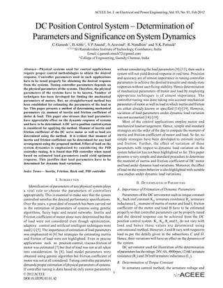 ACEEE Int. J. on Electrical and Power Engineering, Vol. 03, No. 01, Feb 2012



       DC Position Control System – Determination of
      Parameters and Significance on System Dynamics
                    C.Ganesh 1, B.Abhi 2, V.P.Anand3, S.Aravind4, R.Nandhini5 and S.K.Patnaik6
                              1,2,3,4,5
                                          Sri Ramakrishna Institute of Technology, Coimbatore, India
                                                   Email: c.ganesh.mtech72@gmail.com
                                             6
                                               College of Engineering, Guindy, Chennai, India


Abstract—Physical systems used for control applications               without considering the load parameters [9]-[13], then such a
require proper control methodologies to obtain the desired            system will not yield desired response in real time. Precision
response. Controller parameters used in such applications             and accuracy are of utmost importance in tuning controller
have to be tuned properly for obtaining the desired response          parameters to achieve the desired transient and steady state
from the systems. Tuning controller parameters depends on
                                                                      responses without sacrificing stability. Hence determination
the physical parameters of the systems. Therefore, the physical
parameters of the systems have to be known. Number of                 of mechanical parameters of motor and load by employing
techniques has been developed for finding the mechanical              appropriate techniques is of utmost importance. The
parameters of motors. But, no straightforward method has              controller tuning was done taking into account mechanical
been established for estimating the parameters of the load so         parameters of motor as well as load in which inertia and friction
far. This paper presents a method of determining mechanical           are either already known or specified [14]-[19]. However,
parameters viz. moment of inertia and friction coefficient of         variation of load parameters under dynamic load variation
motor & load. This paper also stresses that load parameters           was not accounted [14]-[19].
have appreciable effect on the dynamic response of systems                Most of the control applications employ motor and
and have to be determined. A DC servo position control system
                                                                      mechanical load arrangement. Hence, simple and standard
is considered for applying the method. Moment of inertia and
friction coefficient of the DC servo motor as well as load are        strategies are the order of the day to compute the moment of
determined using the method. It is evident that moment of             inertia and friction coefficient of motor and load. So far, no
inertia and friction coefficient can be determined for any load       simple strategies have been developed to estimate inertia
arrangement using the proposed method. Effect of load on the          and friction. Further, the effect of variation of these
system dynamics is emphasized by considering the PID                  parameters with respect to dynamic load variation on the
controller tuning. It is found that PID controller when tuned         system behavior has not been highlighted so far. This paper
based on estimated load parameters could yield optimum                presents a very simple and standard procedure to determine
response. This justifies that load parameters have to be              the moment of inertia and friction coefficient of DC motor
determined for dynamic load variations.
                                                                      and load under dynamic load variations. Moreover, the effect
Index Terms— Inertia, Friction, Back emf, PID controller              of load on the system behavior is also highlighted with suitable
                                                                      case studies under dynamic load variations.
                       I. INTRODUCTION
                                                                                    II. DETERMINATION OF PARAMETERS
    Identification of parameters of any physical system plays
a vital role to choose the parameters of controllers                  A. Importance of Estimation of Dynamic Parameters
appropriately. This is essential to make sure that the system             Parameters of the DC servomotor such as torque constant
controlled satisfies the desired performance specifications.          KT, back emf constant Kb, armature resistance Ra, armature
Over the years, a great deal of research has been carried out         inductance La, moment of inertia of motor and load J, friction
in the estimation of parameters of systems using genetic              coefficient of the motor and load B have to be estimated
algorithms, fuzzy logic and neural networks. Inertia and              properly so that controller parameters can be properly tuned
Friction coefficient of motor alone were determined but that          and the desired response can be achieved from the DC
of load were not considered even though optimization,                 position control system. KT, Kb, Ra and La do not vary with
adaptive control and artificial intelligent techniques were           load and hence these values are determined using
used [1]-[5]. The importance of estimation of load parameters         conventional method. However, J and B vary with respect to
was emphasized in [6] but strategies for estimating inertia           load as per the details given in the subsections C and D.
and friction of load were not highlighted. Even in precise            Hence, their variations will have an effect on the dynamics of
applications such as position control, viscous friction of            the system.
motor was estimated [7] but that of load was not at all taken             DC servomotor used for illustration of the determination
into consideration. In [8], load model parameters were                of parameters has the ratings: 24V, 4A, 4000rpm, 12.6&! armature
obtained using genetic algorithm but friction coefficient of          resistance (Ra) and 283mH armature inductance (La).
motor was not at all considered. Tuning controller parameters
                                                                      B. Determination of Torque Constant
demands proper estimation of physical parameters of systems.
If controller tuning is done based on only motor parameters              In armature control method, the armature voltage and
© 2012 ACEEE                                                  1
DOI: 01.IJEPE.03.01. 82
 