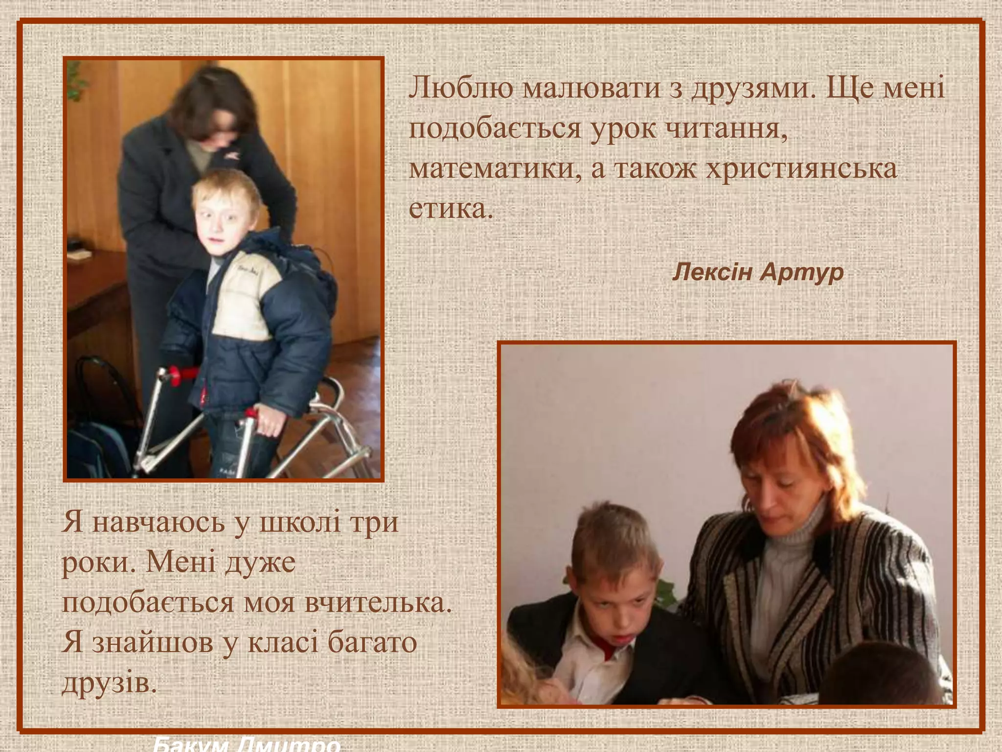 Люблю малювати з друзями. Ще мені
                       подобається урок читання,
                       математики, а також християнська
                       етика.
                                       Лексін Артур




Я навчаюсь у школі три
роки. Мені дуже
подобається моя вчителька.
Я знайшов у класі багато
друзів.
 