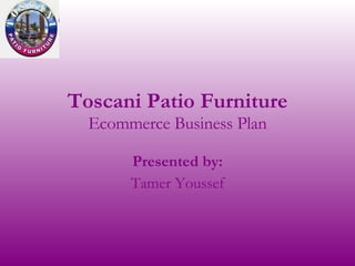 Toscani Patio Furniture Ecommerce Business Plan Presented by: Tamer Youssef 