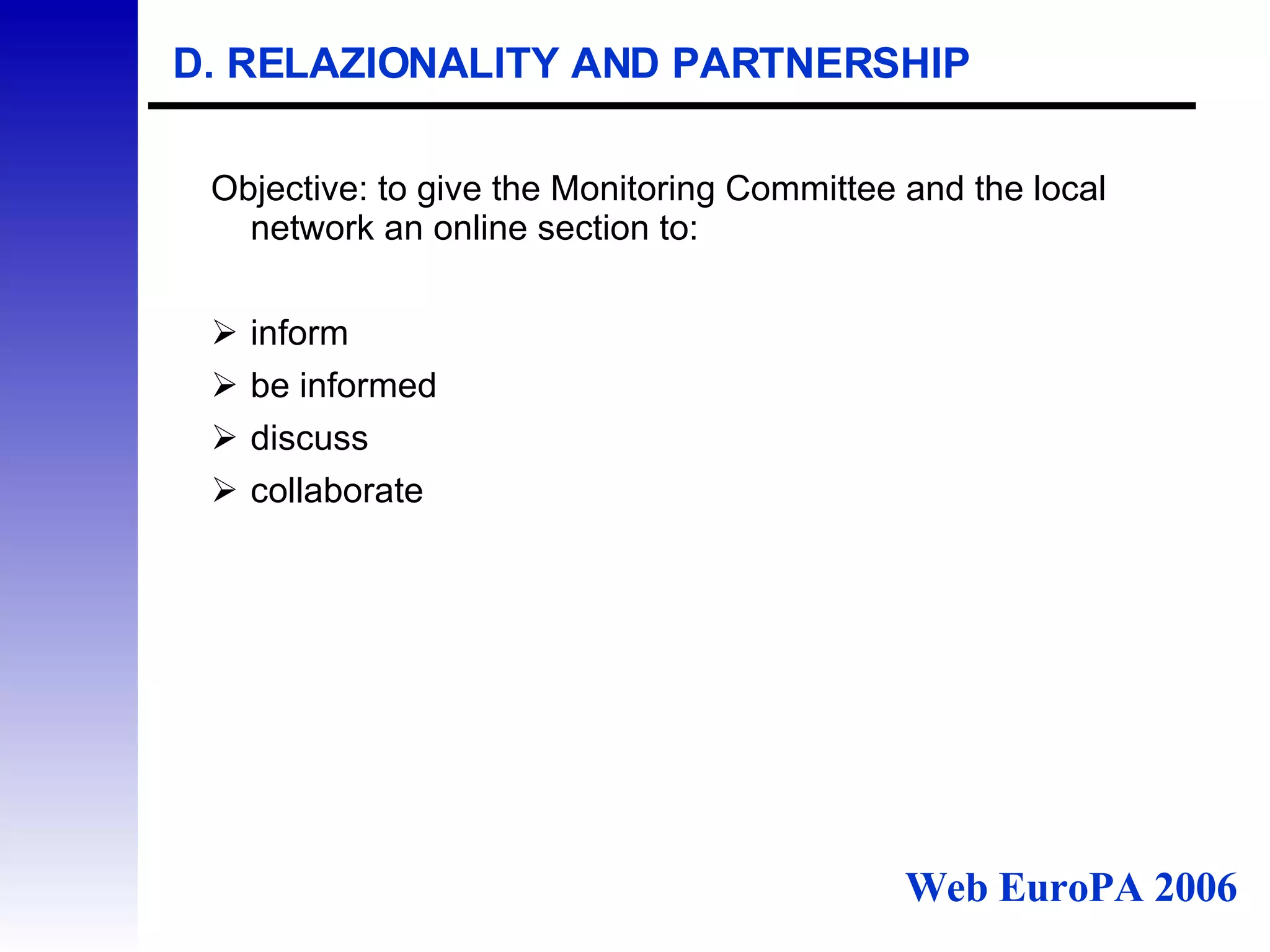 D. RELAZIONALITY AND PARTNERSHIP Objective: to give the Monitoring Committee and the local network an online section to: inform be informed  discuss  collaborate Web EuroPA 2006 
