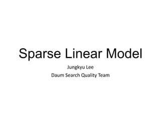 Sparse Linear Model
Jungkyu Lee
Daum Search Quality Team

 