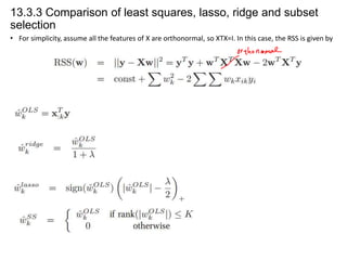 13.3.3 Comparison of least squares, lasso, ridge and subset
selection
• For simplicity, assume all the features of X are orthonormal, so XTX=I. In this case, the RSS is given by

 