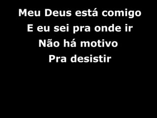 Meu Deus está comigoMeu Deus está comigo
E eu sei pra onde irE eu sei pra onde ir
Não há motivoNão há motivo
Pra desistirPra desistir
 