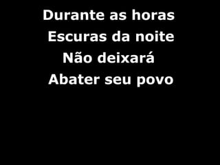 Durante as horasDurante as horas
Escuras da noiteEscuras da noite
Não deixaráNão deixará
Abater seu povoAbater seu povo
 