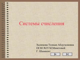 Системы счисления
Халимова Толкын Абдугалиевна
ОСШ №35 М.Маметовой
Г. Шымкент
 