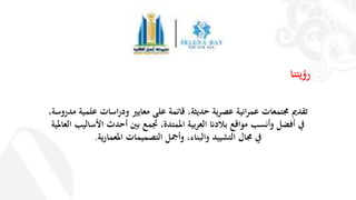 ‫رؤيتنا‬
‫تقدمي‬‫مدر‬ ‫علمية‬ ‫اسات‬‫ر‬‫ود‬ ‫معايري‬ ‫على‬ ‫قائمة‬ ،‫حديثة‬ ‫ية‬‫ر‬‫عص‬ ‫انية‬‫ر‬‫عم‬ ‫جمتمعات‬،‫وسة‬
‫ا‬ ‫األساليب‬ ‫أحدث‬ ‫بني‬ ‫جتمع‬ ،‫املمتدة‬ ‫بية‬‫ر‬‫الع‬ ‫بالدان‬ ‫مواقع‬ ‫وأنسب‬ ‫أفضل‬ ‫يف‬‫لعاملية‬
‫ية‬‫ر‬‫املعما‬ ‫التصميمات‬ ‫وأمجل‬ ،‫والبناء‬ ‫التشييد‬ ‫جمال‬ ‫يف‬.
 