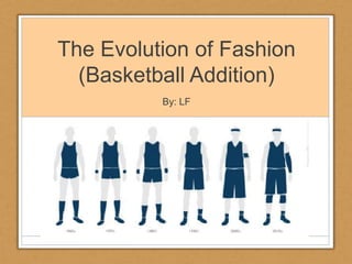 The Evolution of Fashion
(Basketball Addition)
By: LF

 