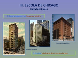 III. ESCOLA DE CHICAGO Característiques 5. Desenvolupament de  l’ascensor elèctric . 6. Possible  eliminació dels murs de càrrega. Reliance building Wainwright Building 