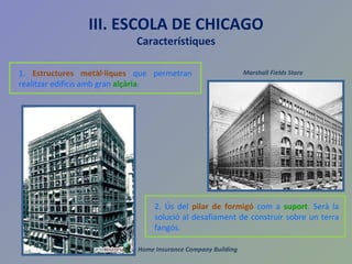 1.   Estructures metàl·liques  que permetran realitzar edificis amb gran  alçària . 2. Ús del  pilar de formigó  com a  suport . Serà la solució al desafiament de construir sobre un terra fangós. Home Insurance Company Building Marshall Fields Store III. ESCOLA DE CHICAGO Característiques 