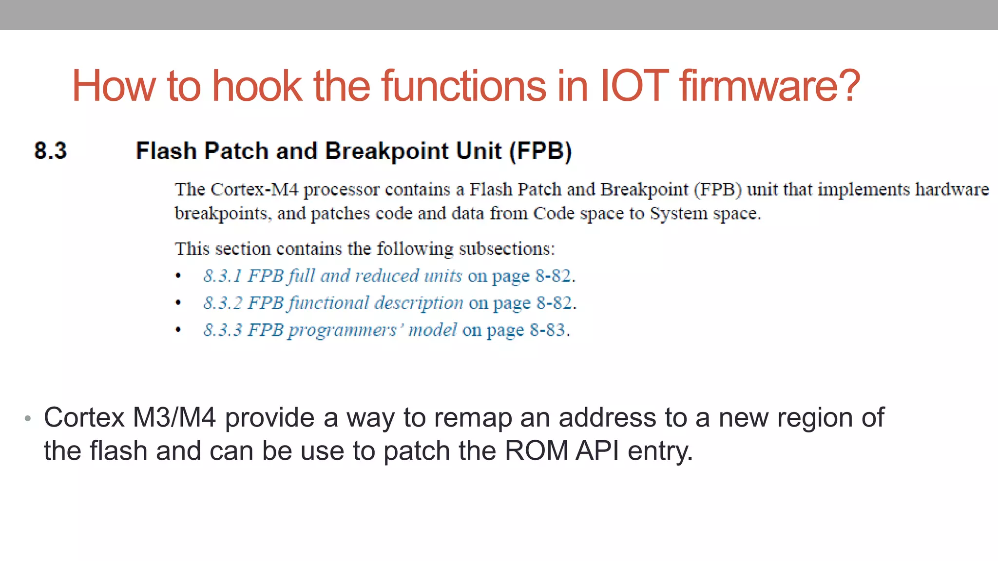 How to hook the functions in IOT firmware?
• Cortex M3/M4 provide a way to remap an address to a new region of
the flash and can be use to patch the ROM API entry.
 