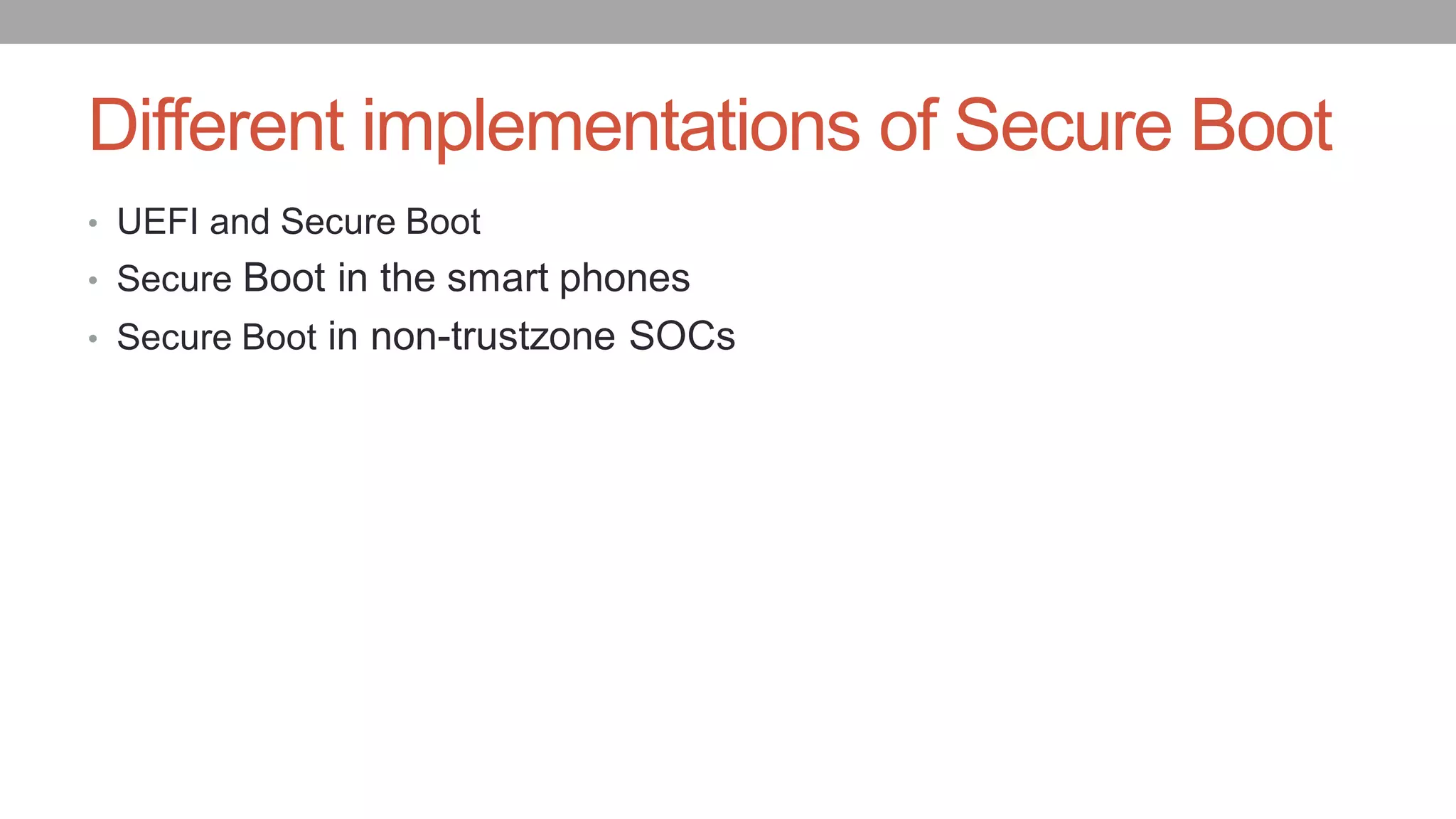 Different implementations of Secure Boot
• UEFI and Secure Boot
• Secure Boot in the smart phones
• Secure Boot in non-trustzone SOCs
 