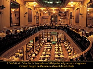 A Confeitaria Colombo foi fundada em 1894 pelos imigrantes portugueses  Joaquim Borges de Meireles e Manuel José Lebrão 