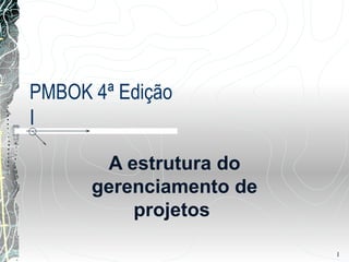 PMBOK 4ª Edição I A estrutura do gerenciamento de projetos   