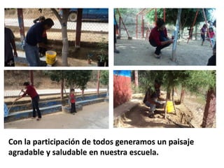 Con la participación de todos generamos un paisaje
agradable y saludable en nuestra escuela.
 