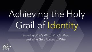 Achieving the Holy
Grail of Identity
Knowing Who's Who, What's What,
and Who Gets Access to What
 