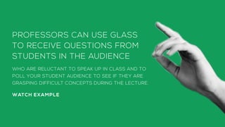PROFESSORS CAN USE GLASS
TO RECEIVE QUESTIONS FROM
STUDENTS IN THE AUDIENCE
WHO ARE RELUCTANT TO SPEAK UP IN CLASS AND TO
...