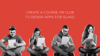 CREATE A COURSE OR CLUB
TO DESIGN APPS FOR GLASS.
 