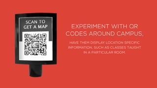 EXPERIMENT WITH QR
CODES AROUND CAMPUS,
HAVE THEM DISPLAY LOCATION SPECIFIC
INFORMATION, SUCH AS CLASSES TAUGHT
IN A PARTI...