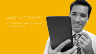WATCH LECTURES
WITH AN APP FOR BOOKMARKING
AND NOTE-TAKING.
 