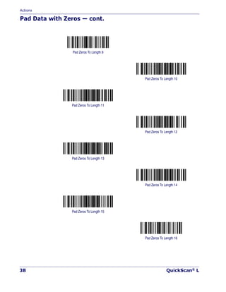 Actions
38 QuickScan® L
Pad Data with Zeros — cont.
Pad Zeros To Length 9
Pad Zeros To Length 10
Pad Zeros To Length 11
Pad Zeros To Length 12
Pad Zeros To Length 13
Pad Zeros To Length 14
Pad Zeros To Length 15
Pad Zeros To Length 16
 