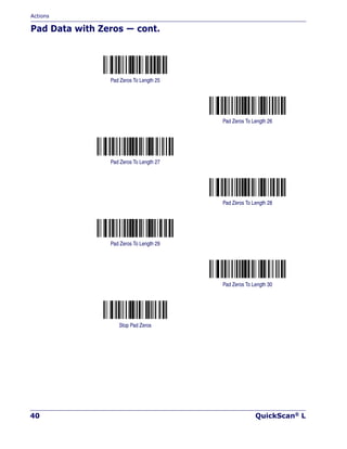 Actions
40 QuickScan® L
Pad Data with Zeros — cont.
Pad Zeros To Length 25
Pad Zeros To Length 26
Pad Zeros To Length 27
Pad Zeros To Length 28
Pad Zeros To Length 29
Pad Zeros To Length 30
Stop Pad Zeros
 