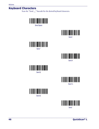 Actions
46 QuickScan® L
Keyboard Characters
Scan the “Send __” barcode for the desired keyboard characters.
Send Space
Send !
Send “
Send #
Send $
Send %
Send &
Send ‘
 