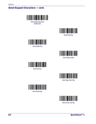 Actions
64 QuickScan® L
Send Keypad Characters — cont.
Send Keypad Numlock
NUM LOCK
Send Break Key
Send Delete Key
Send Page Up Key
Send End Key
Send Page Down Key
Send Pause Key
Send Scroll Lock Key
 