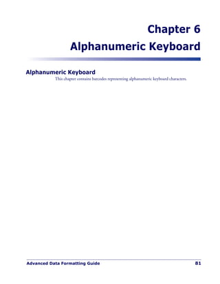 Advanced Data Formatting Guide 81
Chapter 6
Alphanumeric Keyboard
Alphanumeric Keyboard
This chapter contains barcodes representing alphanumeric keyboard characters.
 