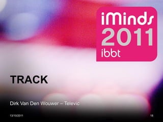 TRACK

Dirk Van Den Wouwer – Televic

13/10/2011                      18
 